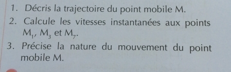 Décris la trajectoire du point mobile M. 
2. Calcule les vitesses instantanées aux points
M_1, M_3 et M_7. 
3. Précise la nature du mouvement du point 
mobile M.