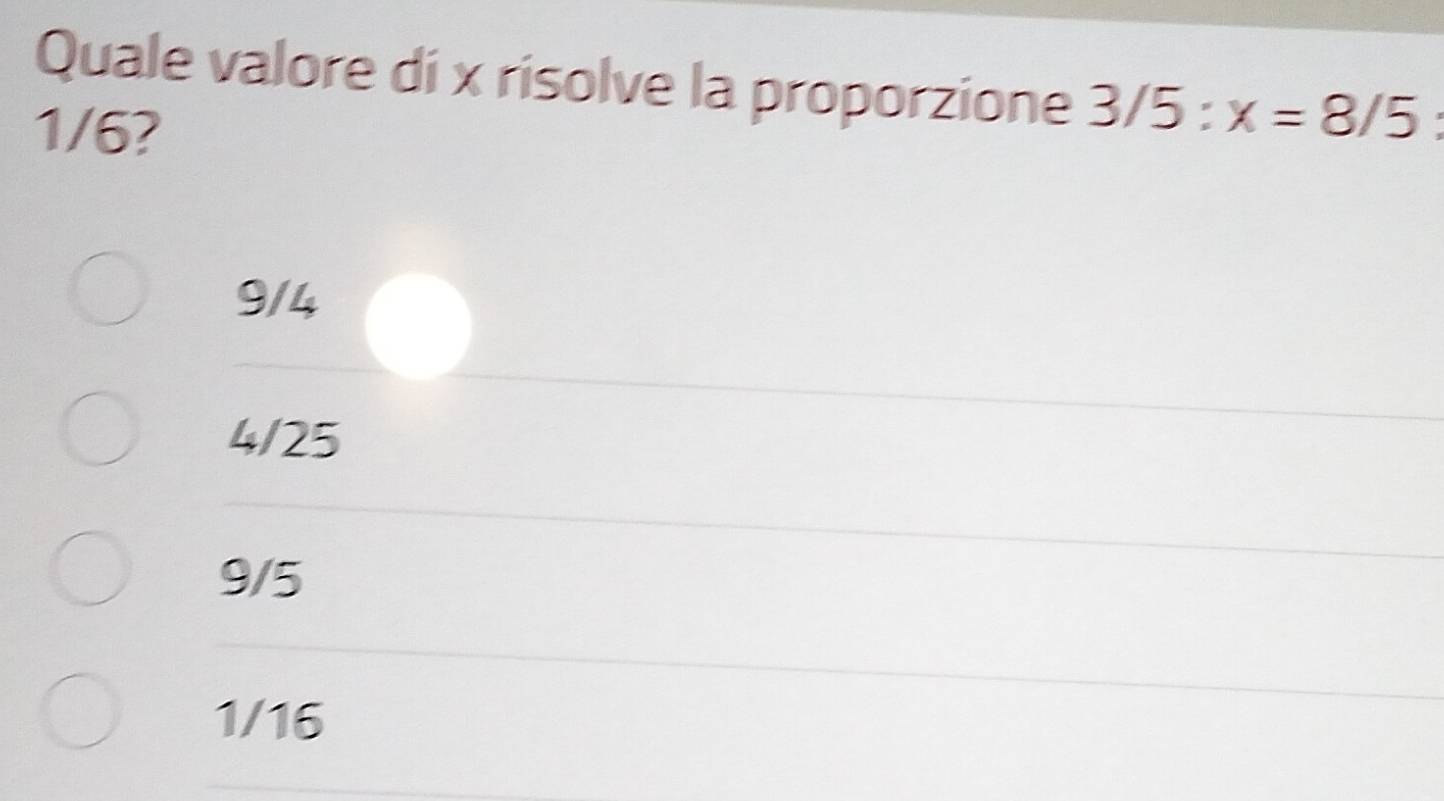 Quale valore di x risolve la proporzione 3/5:x=8/5
1/6?
9/4
4/25
9/5
1/16