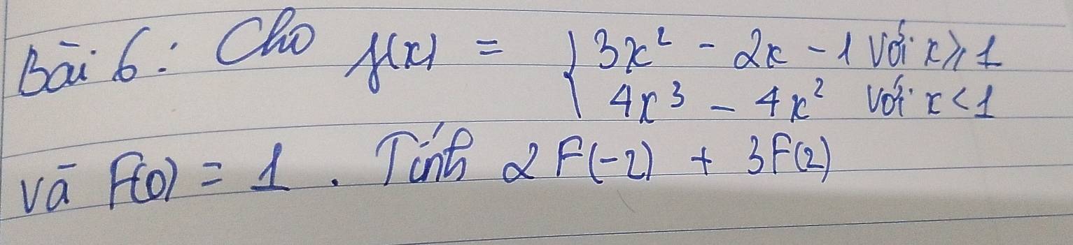 Ba 6. Cho vd x≥slant 1
f(x)=beginarrayl 3x^2-2x-1 4x^3-4x^2endarray. x<1</tex> 
vot 
va F(0)=1 Tinh d F(-2)+3F(2)