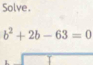 Solve.
b^2+2b-63=0