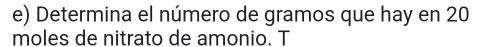 Determina el número de gramos que hay en 20
moles de nitrato de amonio. T