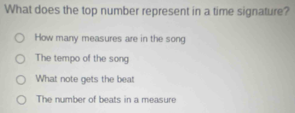 What does the top number represent in a time signature?
How many measures are in the song
The tempo of the song
What note gets the beat
The number of beats in a measure