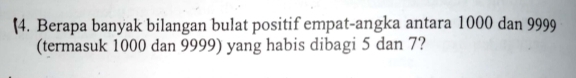 (4. Berapa banyak bilangan bulat positif empat-angka antara 1000 dan 9999
(termasuk 1000 dan 9999) yang habis dibagi 5 dan 7?