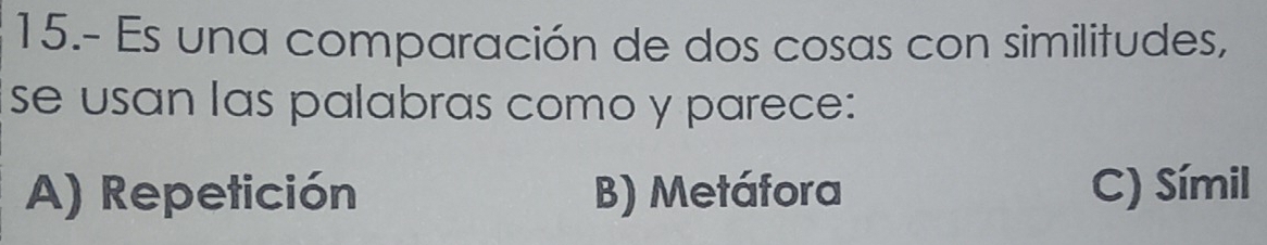 15.- Es una comparación de dos cosas con similitudes,
se usan las palabras como y parece:
A) Repetición B) Metáfora C) Símil