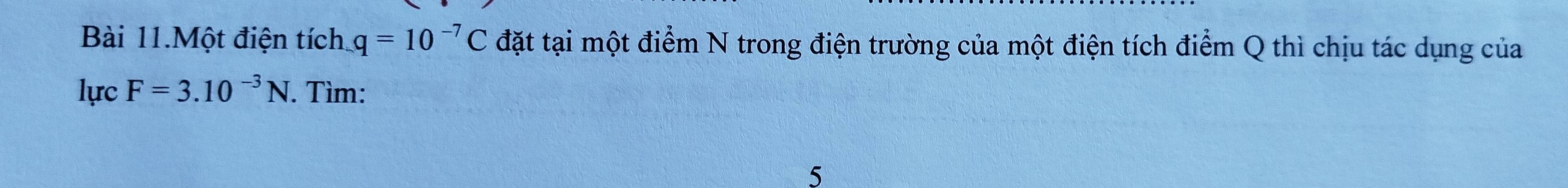 Bài 11.Một điện tích q=10^(-7)C đặt tại một điểm N trong điện trường của một điện tích điểm Q thì chịu tác dụng của 
lực F=3.10^(-3)N. Tìm: 
5