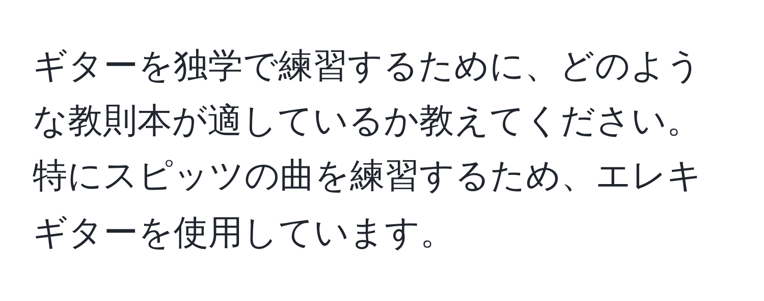 ギターを独学で練習するために、どのような教則本が適しているか教えてください。特にスピッツの曲を練習するため、エレキギターを使用しています。