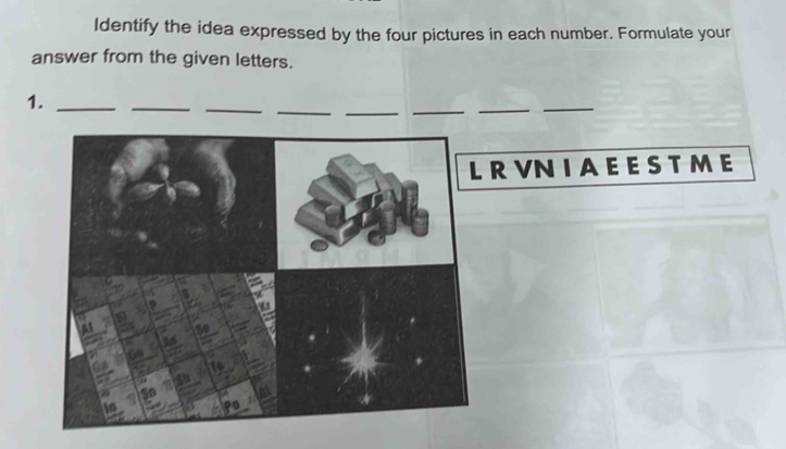 Identify the idea expressed by the four pictures in each number. Formulate your 
answer from the given letters. 
_ 
_ 
_ 
1._ 
_ 
__ 
_ 
R VN I A E E S T M E