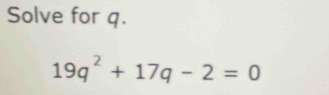 Solve for q.
19q^2+17q-2=0