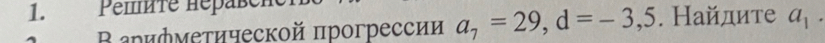 Pemte Hepäßche 
Βарифметической прогрессии a_7=29, d=-3,5. Найдите a_1