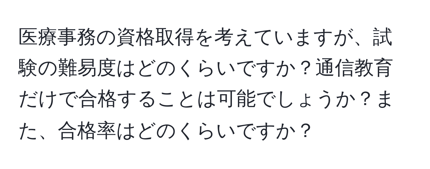 医療事務の資格取得を考えていますが、試験の難易度はどのくらいですか？通信教育だけで合格することは可能でしょうか？また、合格率はどのくらいですか？