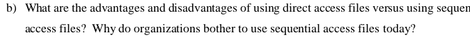 What are the advantages and disadvantages of using direct access files versus using sequen 
access files? Why do organizations bother to use sequential access files today?