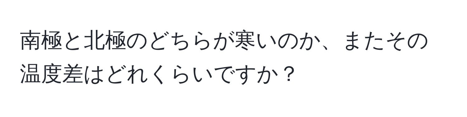 南極と北極のどちらが寒いのか、またその温度差はどれくらいですか？