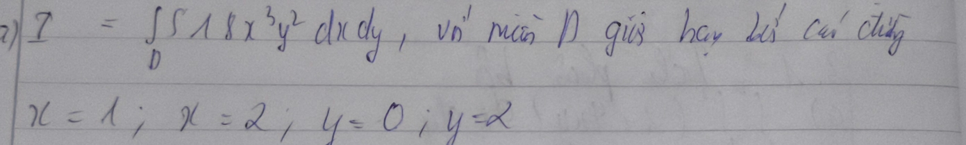 2 I=∈t _0^(518x^3)y^2dxdy ,vn mán n giús hay bù cui clug
x=1; x=2; y=0; y=2