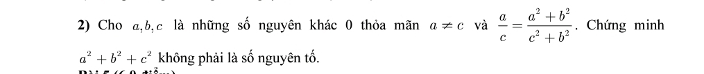 Cho a, b, c là những số nguyên khác 0 thỏa mãn a!= c và  a/c = (a^2+b^2)/c^2+b^2 . Chứng minh
a^2+b^2+c^2 không phải là số nguyên tố.