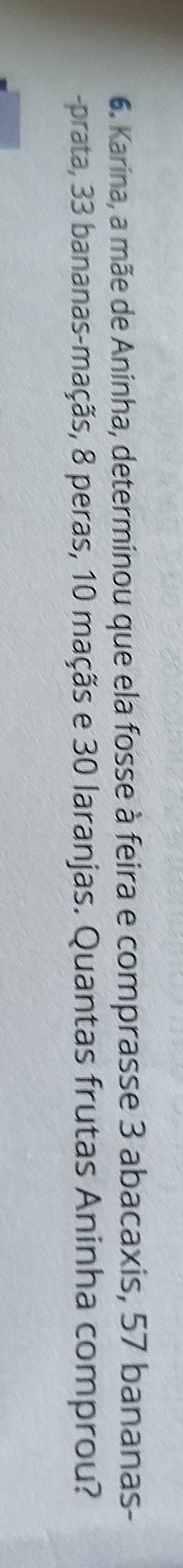Karina, a mãe de Aninha, determinou que ela fosse à feira e comprasse 3 abacaxis, 57 bananas- 
-prata, 33 bananas-maçãs, 8 peras, 10 maçãs e 30 laranjas. Quantas frutas Aninha comprou?