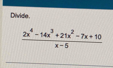 Divide.
 (2x^4-14x^3+21x^2-7x+10)/x-5 