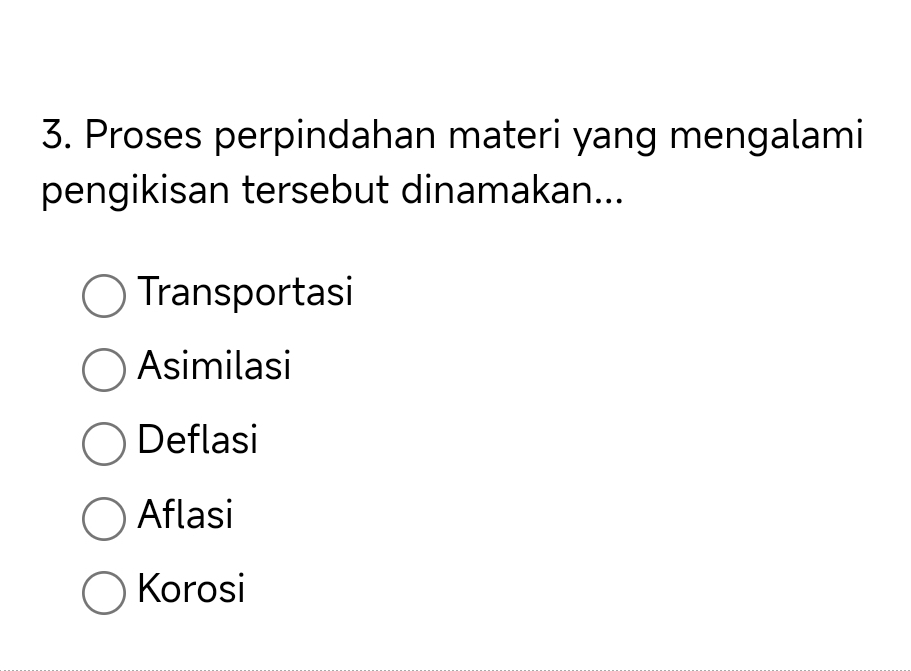 Proses perpindahan materi yang mengalami
pengikisan tersebut dinamakan...
Transportasi
Asimilasi
Deflasi
Aflasi
Korosi