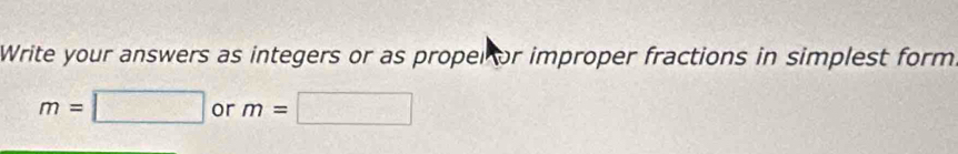 Write your answers as integers or as propel or improper fractions in simplest form
m=□ or m= :□
