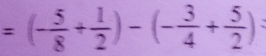 =(- 5/8 + 1/2 )-(- 3/4 + 5/2 )=