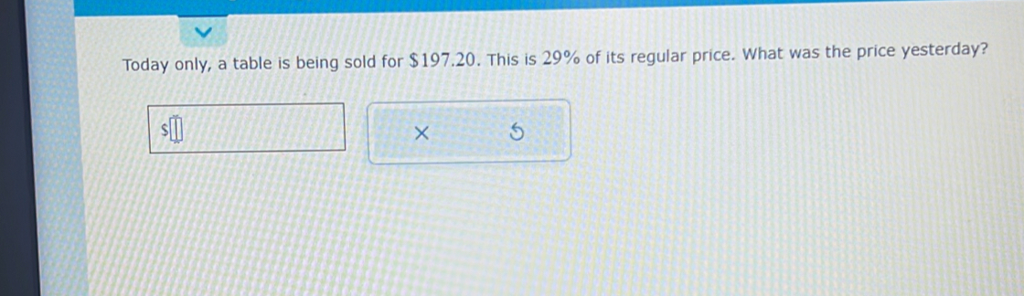 Today only, a table is being sold for $197.20. This is 29% of its regular price. What was the price yesterday? 
×