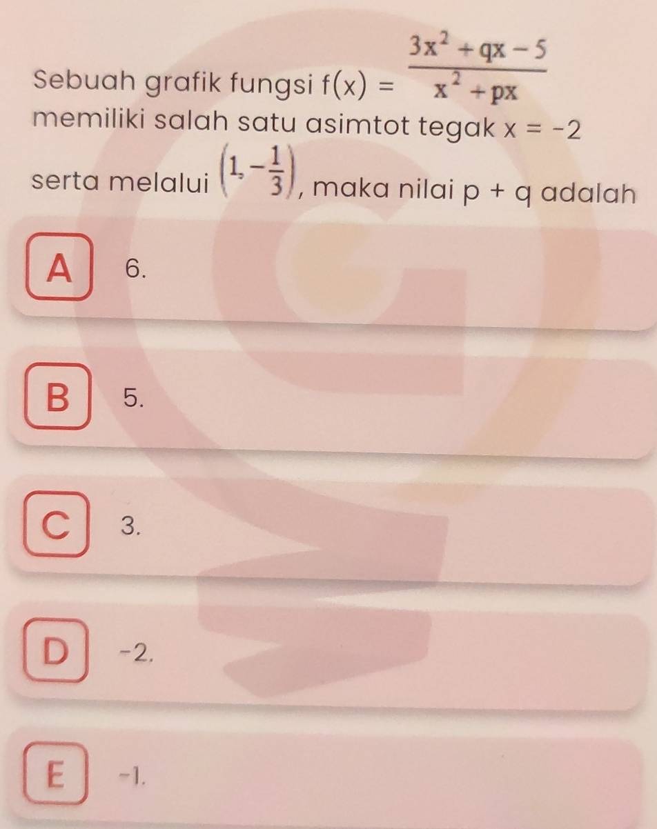 Sebuah grafik fungsi
f(x)= (3x^2+qx-5)/x^2+px 
memiliki salah satu asimtot tegak x=-2
serta melalui (1,- 1/3 ) , maka nilai p+q adalah
A 6.
B 5.
C 3.
D -2.
E -1.