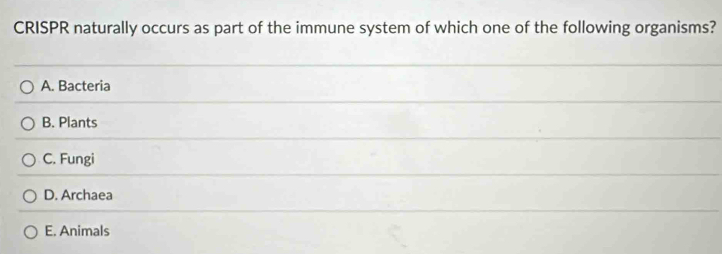 CRISPR naturally occurs as part of the immune system of which one of the following organisms?
A. Bacteria
B. Plants
C. Fungi
D. Archaea
E. Animals