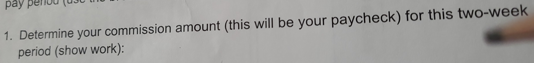 pay peñou (ust 
1. Determine your commission amount (this will be your paycheck) for this two-week
period (show work):