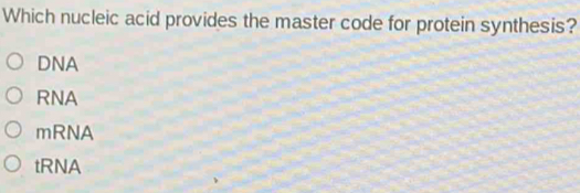 Which nucleic acid provides the master code for protein synthesis?
DNA
RNA
mRNA
tRNA