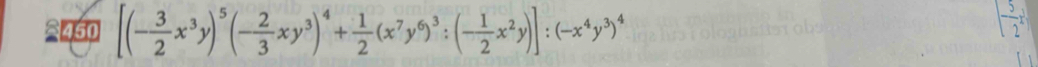 £450 [(- 3/2 x^3y)^5(- 2/3 xy^3)^4+ 1/2 (x^7y^6)^3:(- 1/2 x^2y)]:(-x^4y^3)^4
[- 5/2 x]