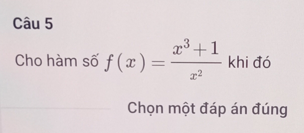 Cho hàm số f(x)= (x^3+1)/x^2  khi đó 
Chọn một đáp án đúng