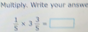 Multiply. Write your answe
 1/5 * 3 3/5 =□