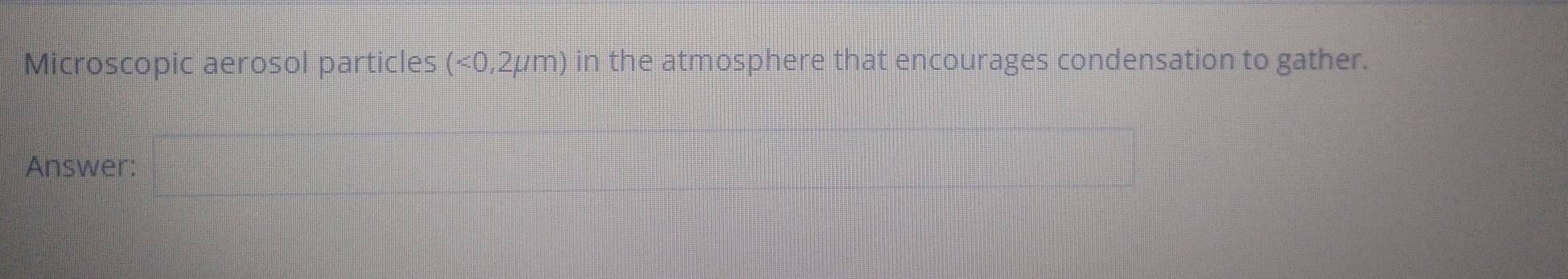 Microscopic aerosol particles (<0,2mu m) in the atmosphere that encourages condensation to gather. 
Answer: