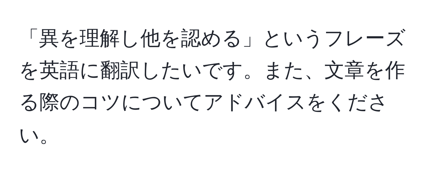 「異を理解し他を認める」というフレーズを英語に翻訳したいです。また、文章を作る際のコツについてアドバイスをください。