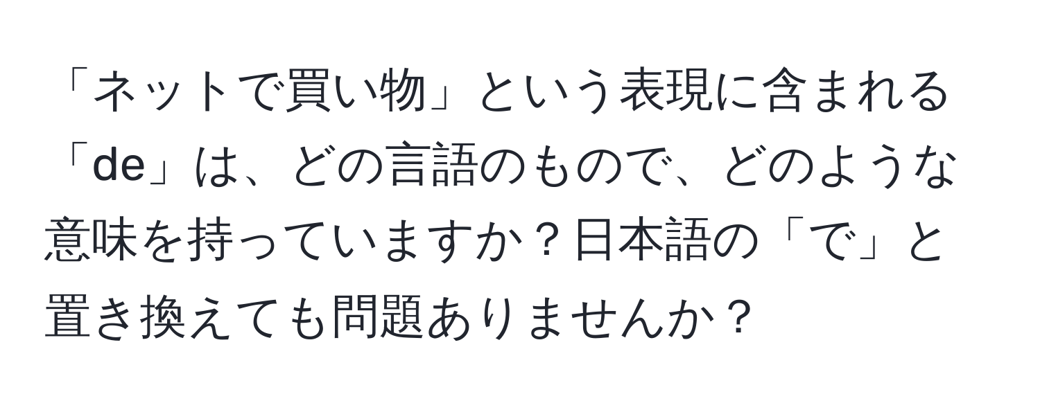 「ネットで買い物」という表現に含まれる「de」は、どの言語のもので、どのような意味を持っていますか？日本語の「で」と置き換えても問題ありませんか？