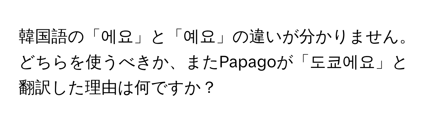 韓国語の「에요」と「예요」の違いが分かりません。どちらを使うべきか、またPapagoが「도쿄에요」と翻訳した理由は何ですか？