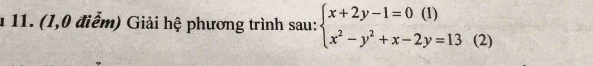 1 11. (1,0 điểm) Giải hệ phương trình sau: beginarrayl x+2y-1=0(1) x^2-y^2+x-2y=13endarray. (2)