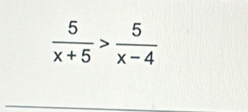  5/x+5 > 5/x-4 