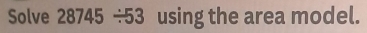 Solve 28745 ÷53 using the area model.
