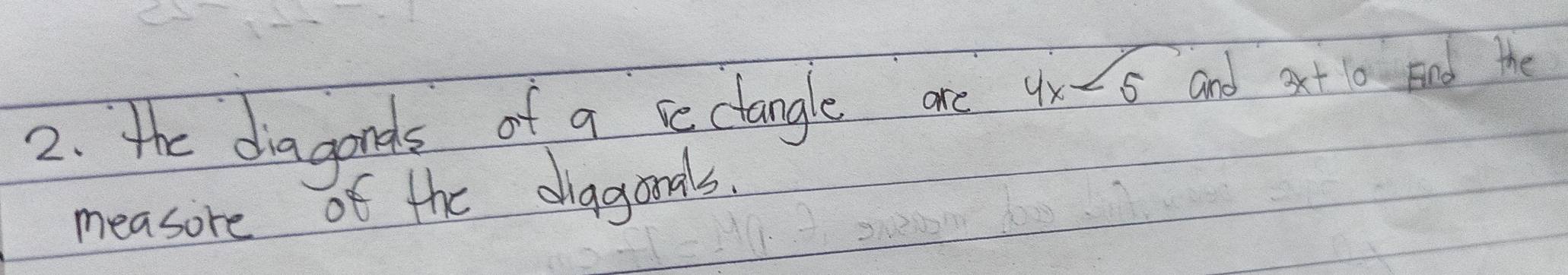 the diagonds of a sectangle one 4x<5</tex> and 3x+10 End the 
measore of the diagorals.