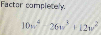 Factor completely.
10w^4-26w^3+12w^2