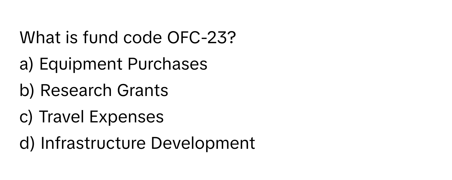 What is fund code OFC-23?

a) Equipment Purchases 
b) Research Grants 
c) Travel Expenses 
d) Infrastructure Development