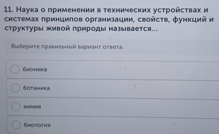 Наука о применении в технических устройствах и
системах πринциπов организации, свойсτв, φункций и
структуры живой πрироды называется.
Βыберите правильный вариант ответа.
бионика
ботаника
XИМИя
биοлогия