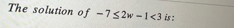 The solution of -7≤ 2w-1<3</tex> is :