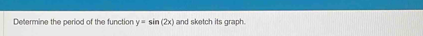 Determine the period of the function y=sin (2x) and sketch its graph.