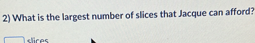 What is the largest number of slices that Jacque can afford? 
slices