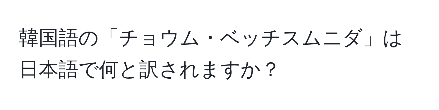 韓国語の「チョウム・ベッチスムニダ」は日本語で何と訳されますか？