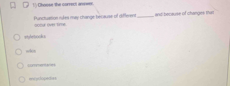 Choose the correct answer.
Punctuation rules may change because of different _and because of changes that
occur over time.
stylebooks
wikis
commentaries
encyclopedias
