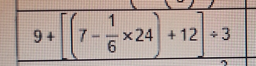 9+[(7- 1/6 * 24)+12]/ 3