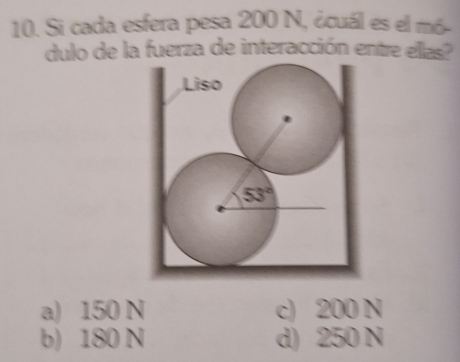 Si cada esfera pesa 200 N, ¿cuál es el mó-
dulo de la fuerza de interacción entre ellas?
a) 150 N c) 200 N
b) 180 N d) 250 N