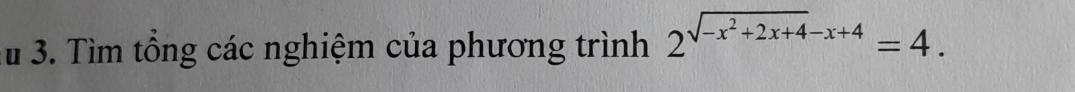 # 3. Tìm tổng các nghiệm của phương trình 2^(sqrt(-x^2)+2x+4)-x+4=4.